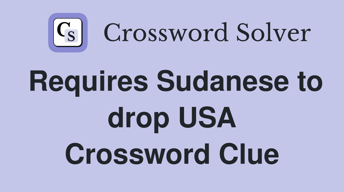 Requires Sudanese to drop USA Crossword Clue