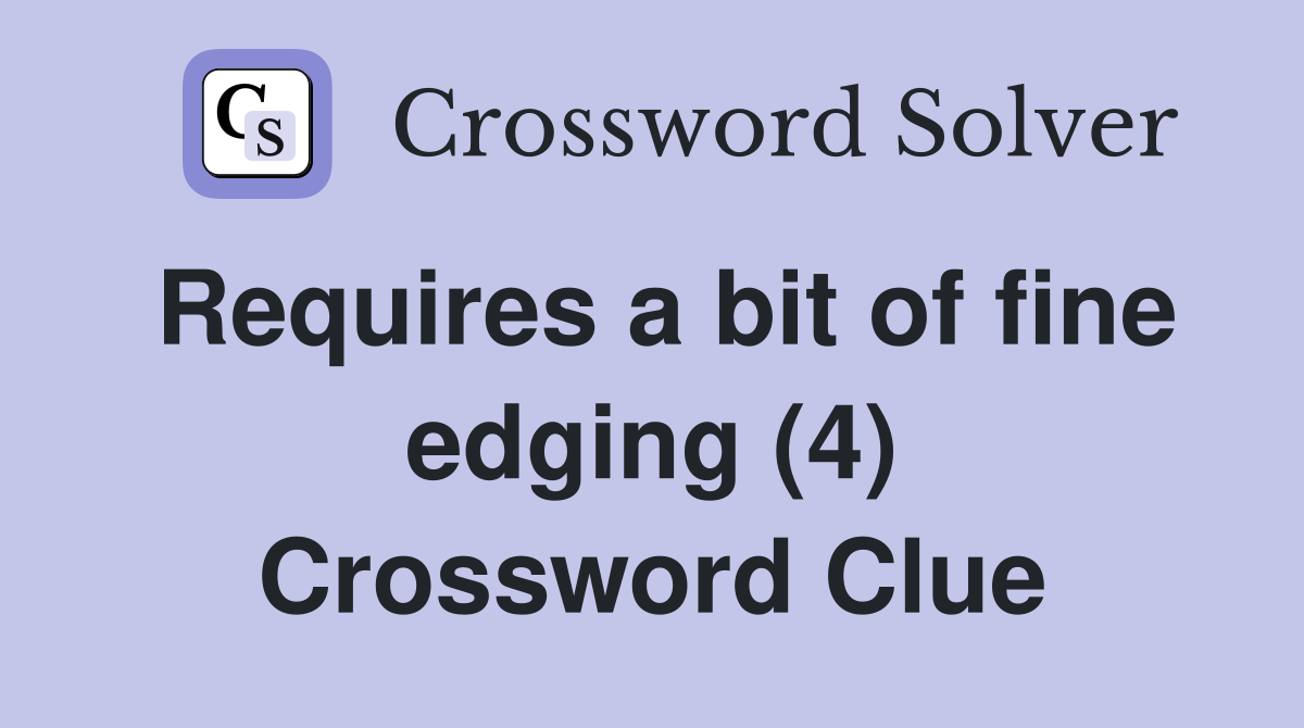 Requires a bit of fine edging (4) Crossword Clue