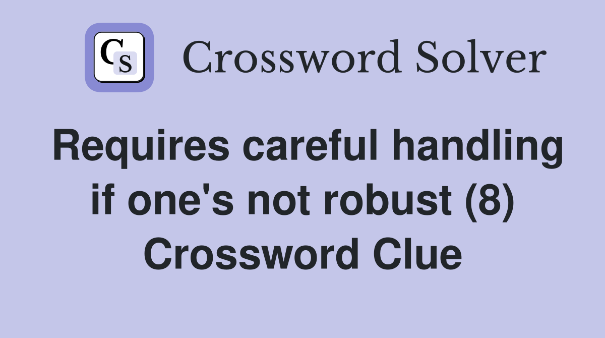 Requires careful handling if one's not robust (8) Crossword Clue