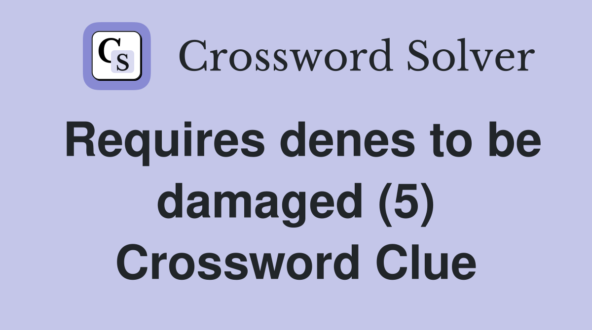 Requires denes to be damaged (5) Crossword Clue