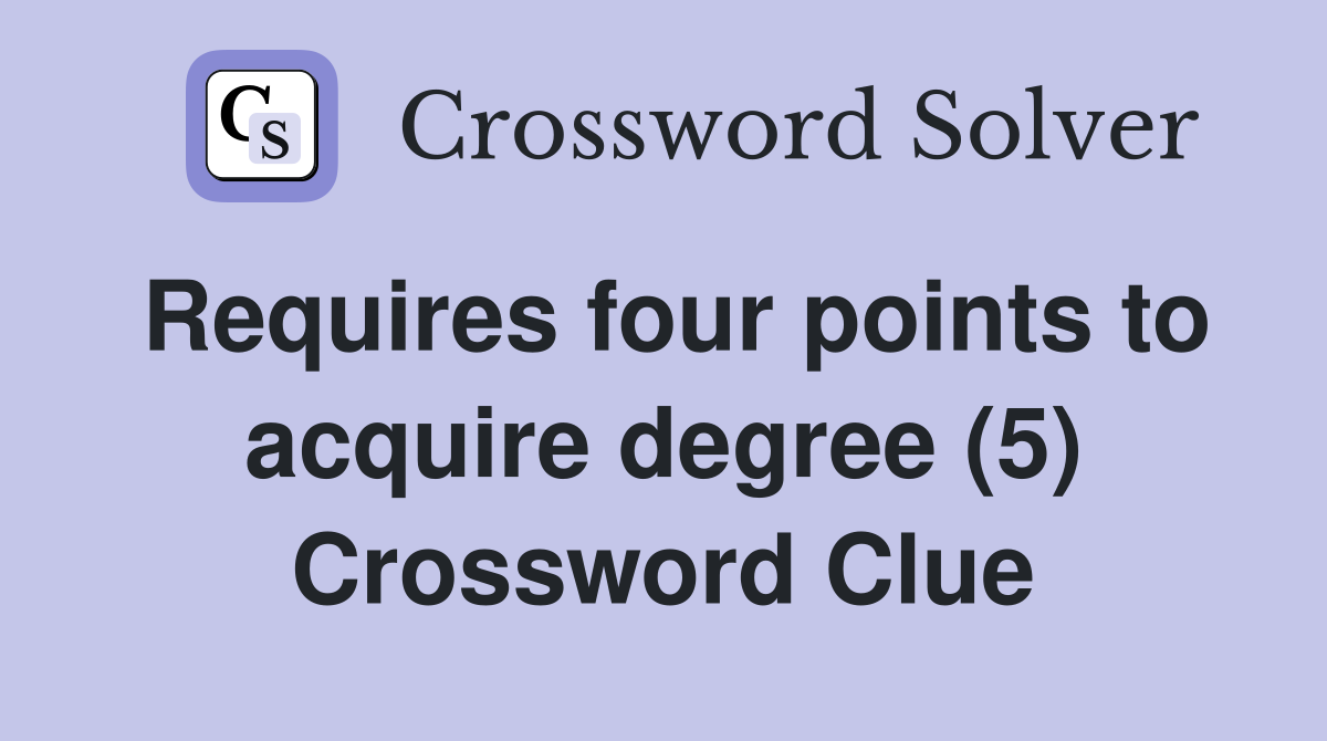 Requires four points to acquire degree (5) Crossword Clue