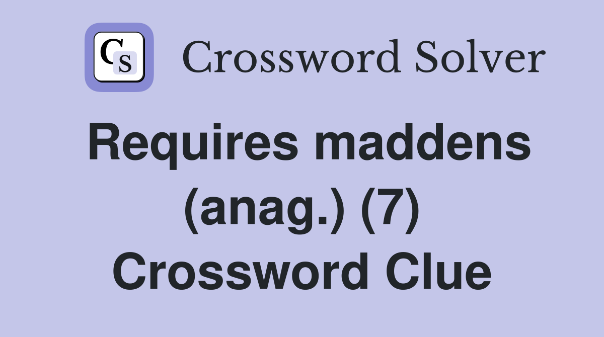 Requires maddens (anag.) (7) Crossword Clue