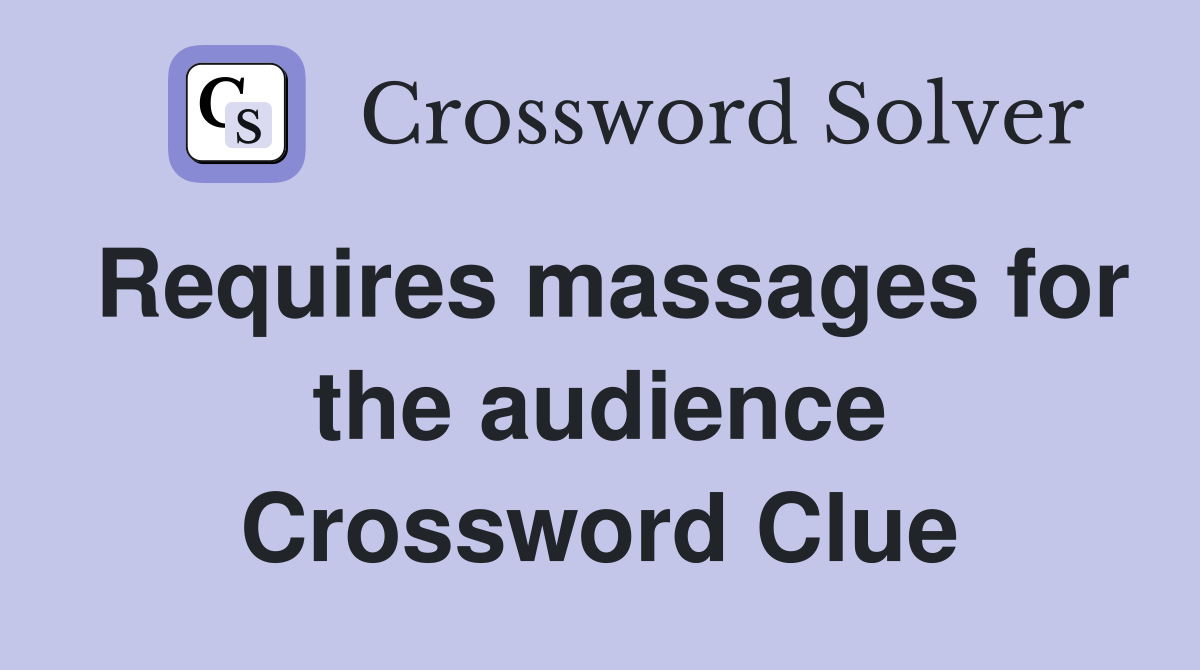 Requires massages for the audience Crossword Clue
