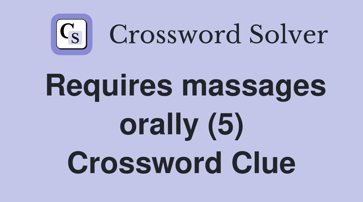 Requires massages orally (5) Crossword Clue