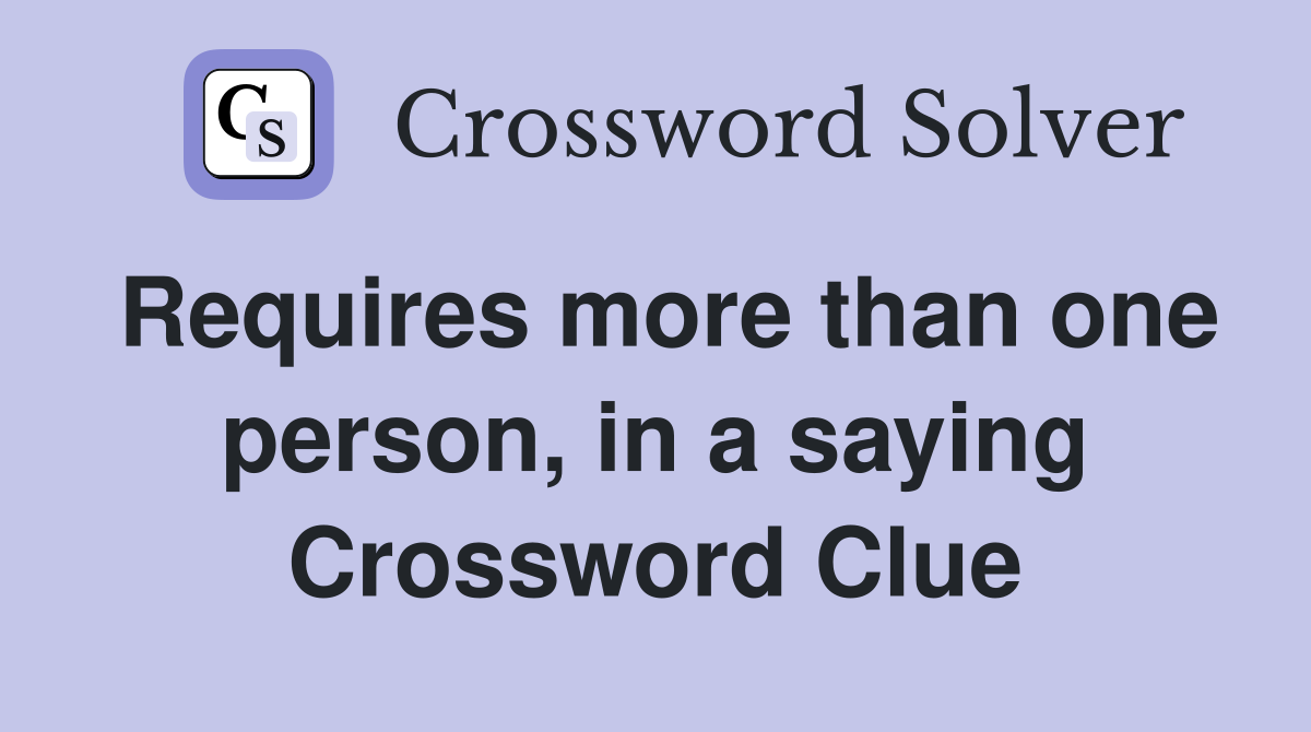 Requires more than one person, in a saying Crossword Clue