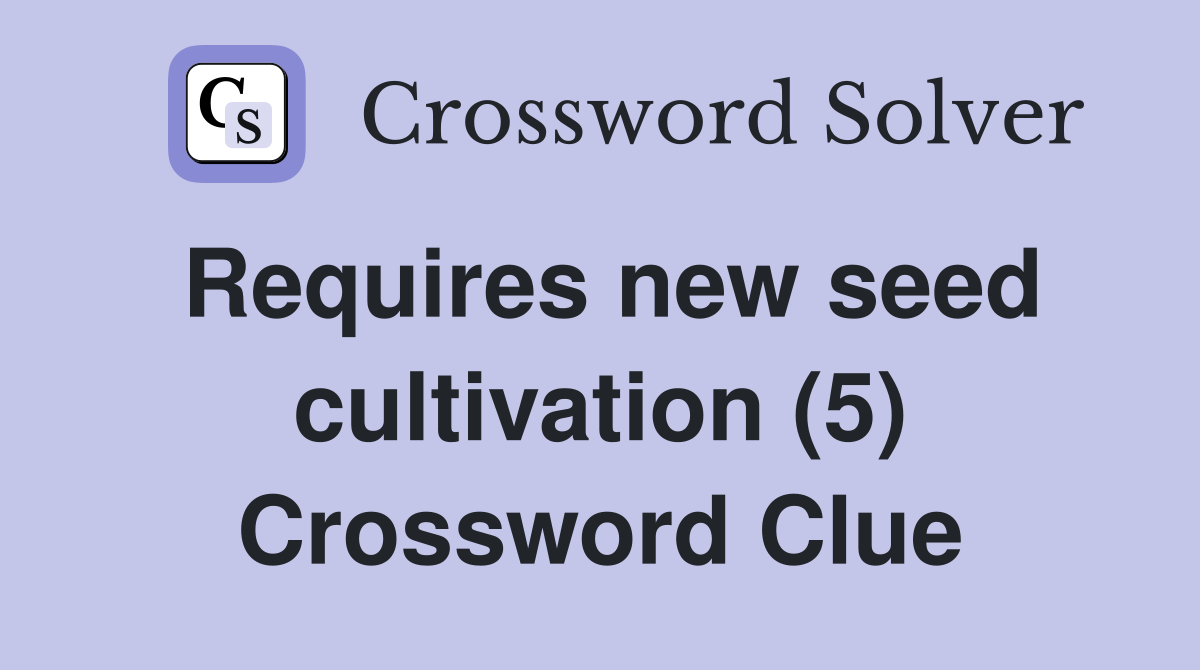 Requires new seed cultivation (5) Crossword Clue