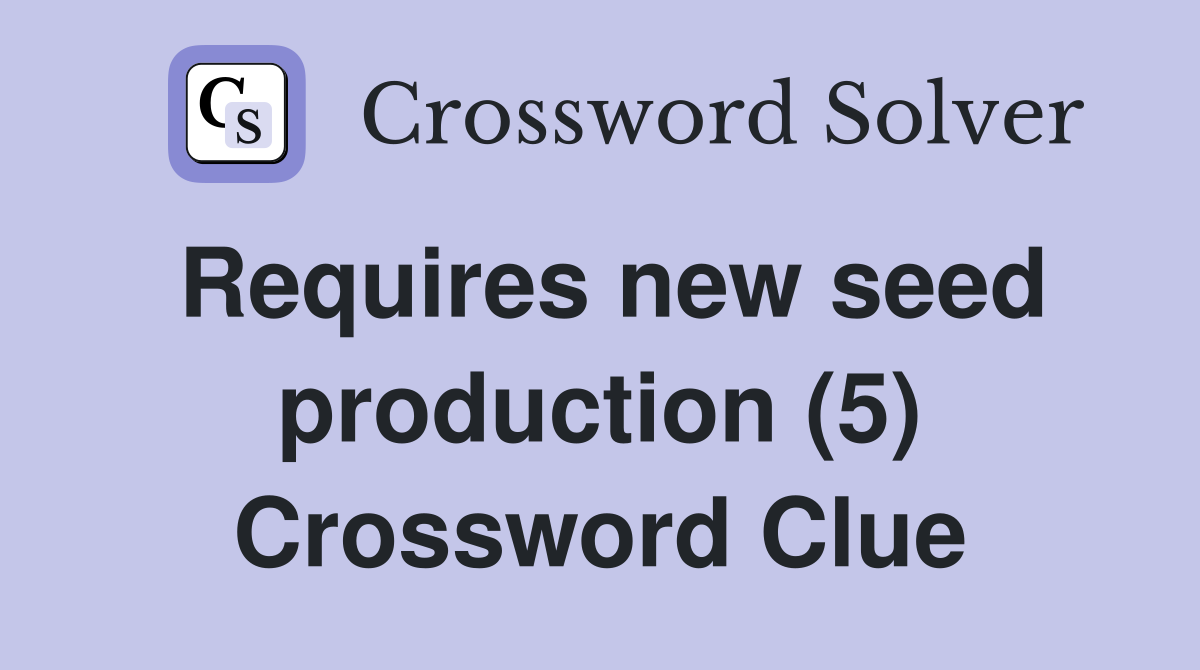 Requires new seed production (5) Crossword Clue