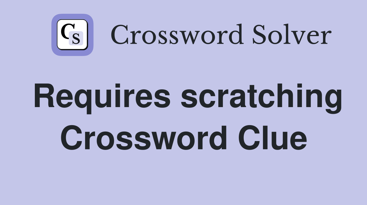 Requires scratching Crossword Clue