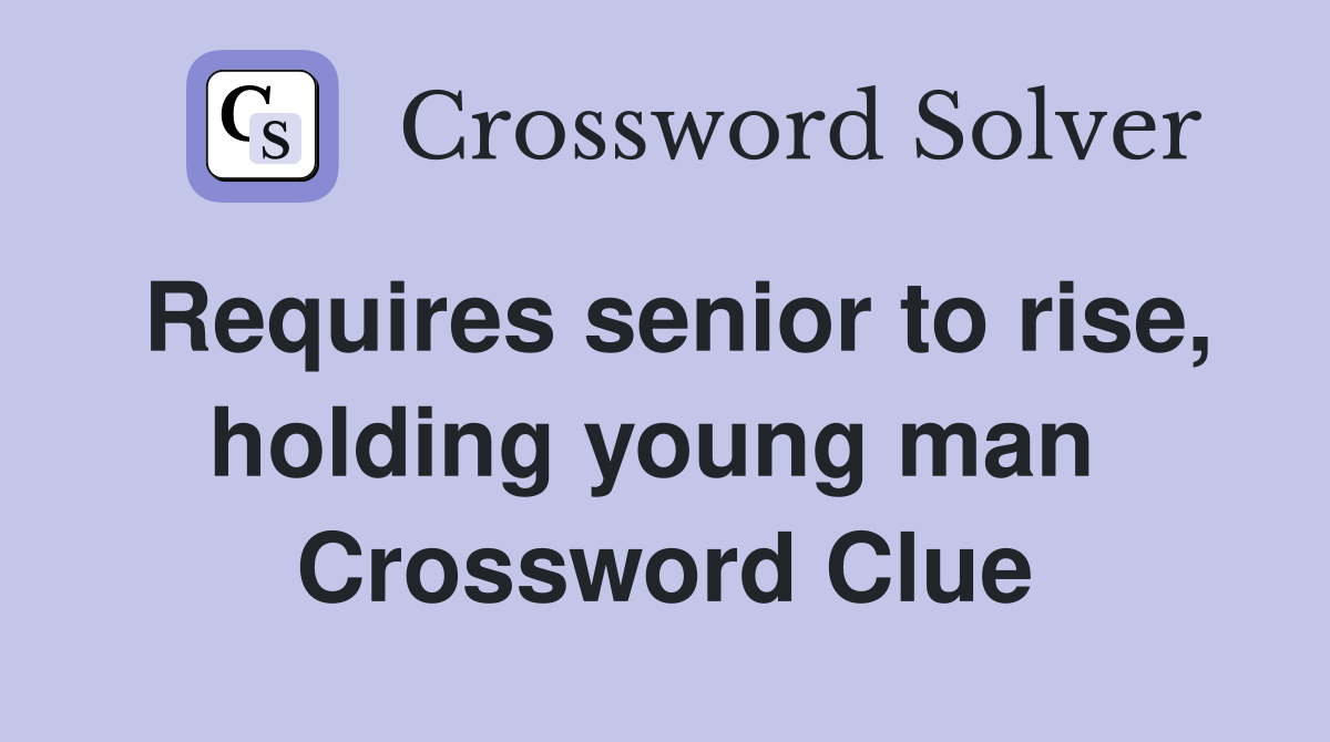 Requires senior to rise, holding young man  Crossword Clue