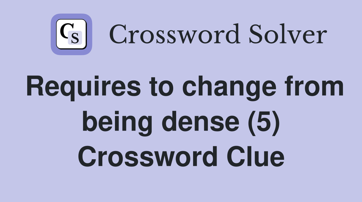 Requires to change from being dense (5) Crossword Clue