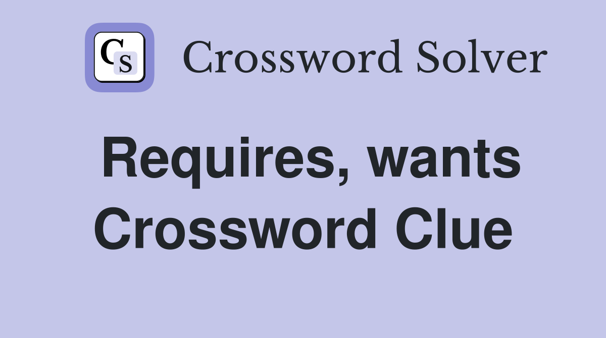 Requires, wants Crossword Clue