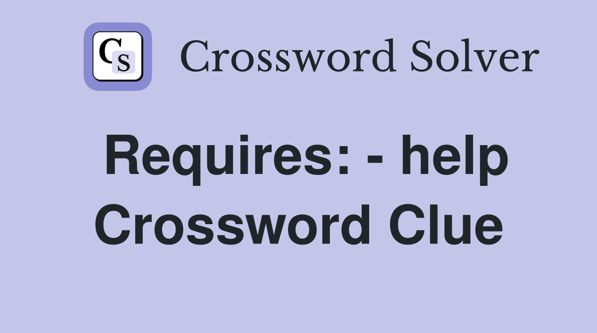 Requires: - help Crossword Clue