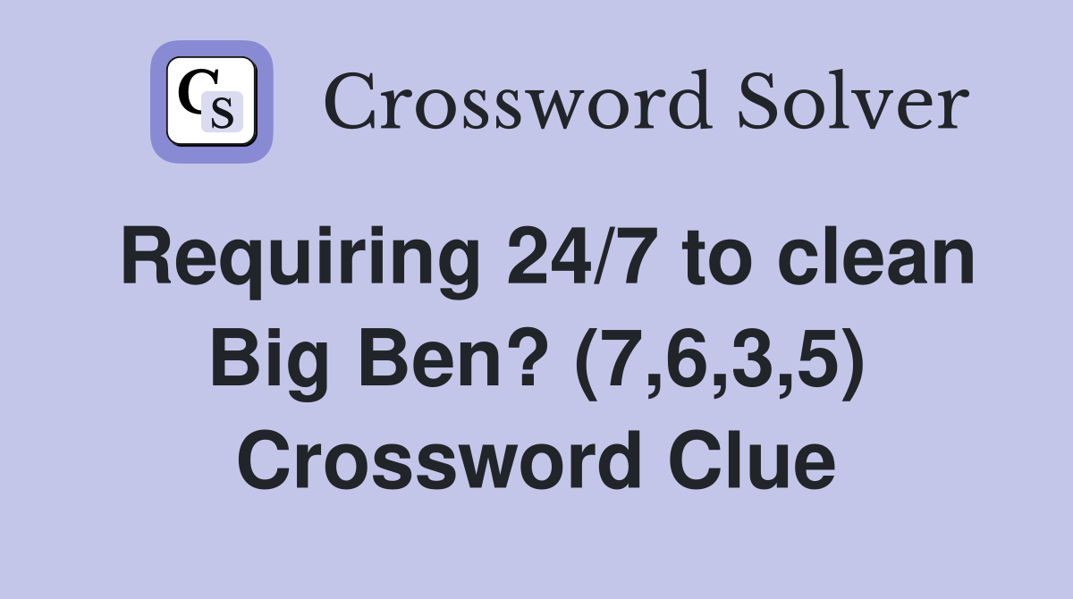 Requiring 24/7 to clean Big Ben? (7,6,3,5) Crossword Clue