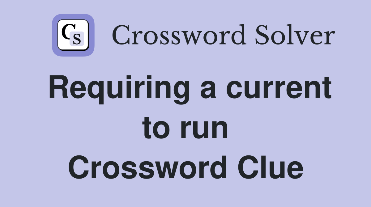 Requiring a current to run Crossword Clue