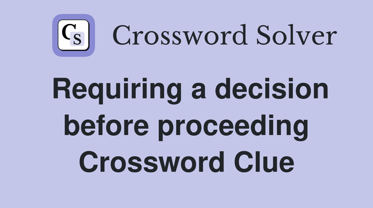 Requiring a decision before proceeding Crossword Clue