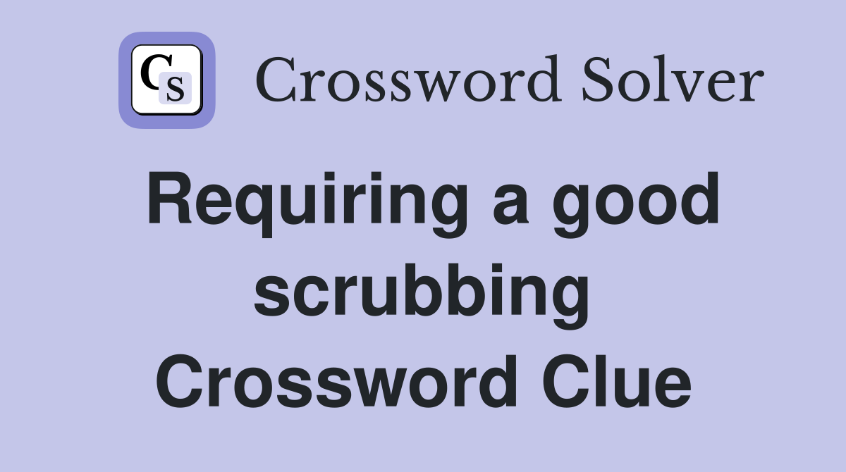 Requiring a good scrubbing Crossword Clue
