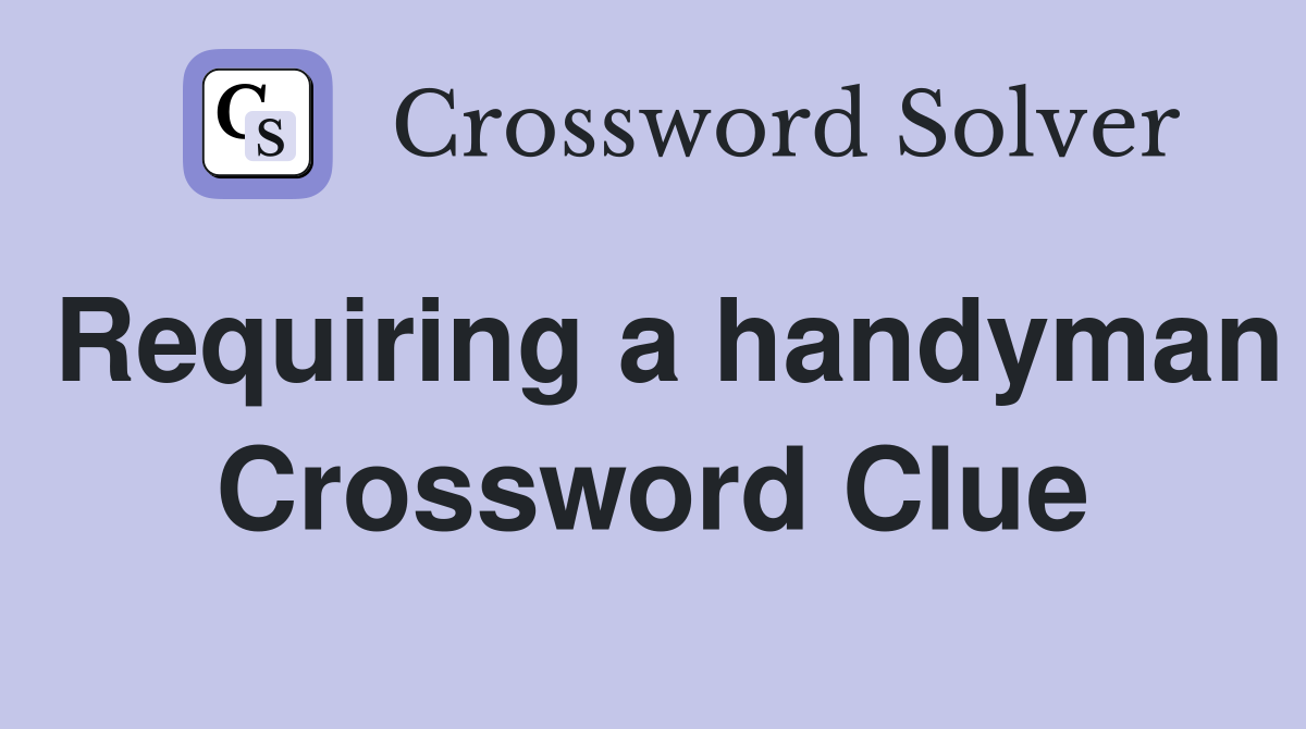 Requiring a handyman Crossword Clue