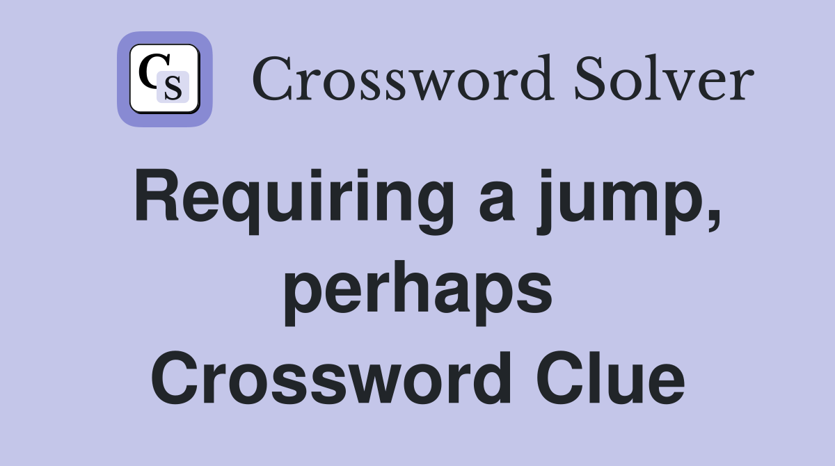 Requiring a jump, perhaps Crossword Clue