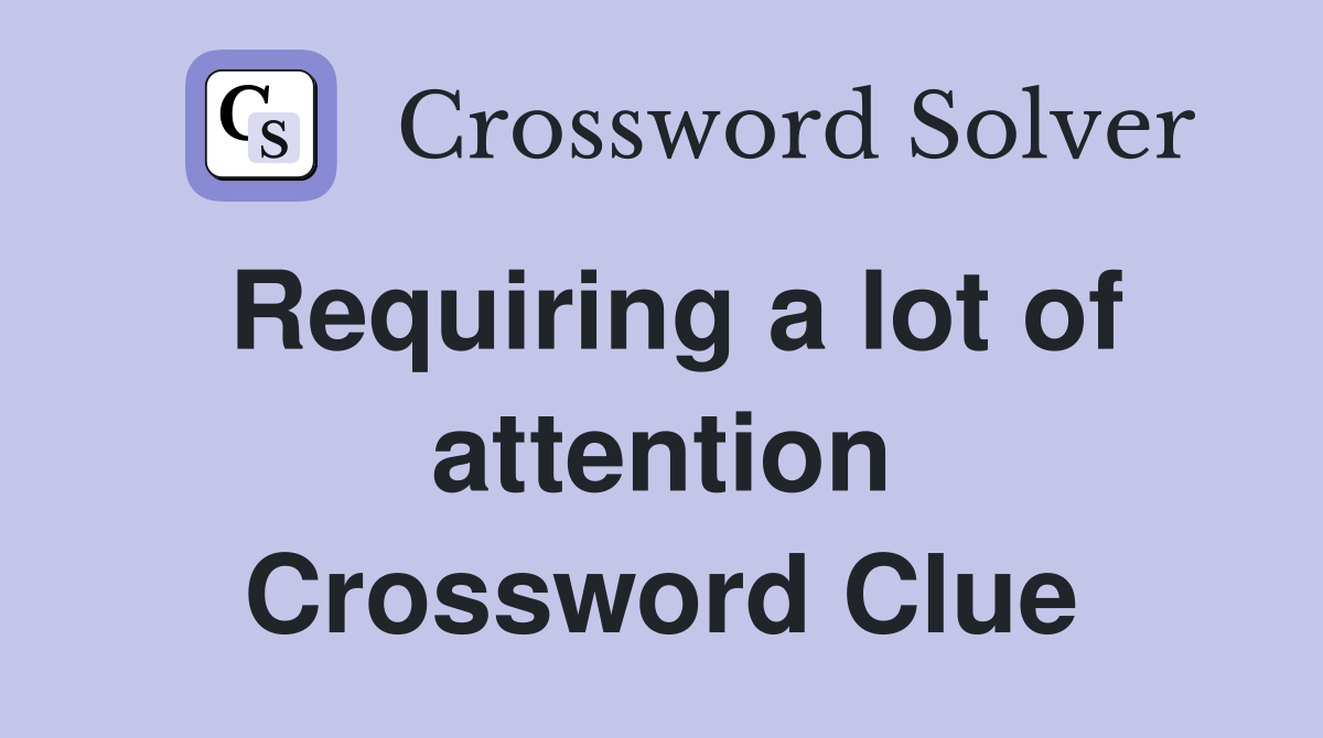 Requiring a lot of attention Crossword Clue