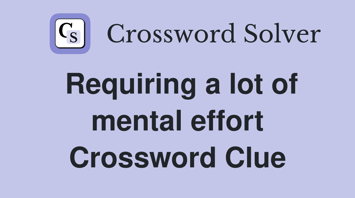 Requiring a lot of mental effort Crossword Clue