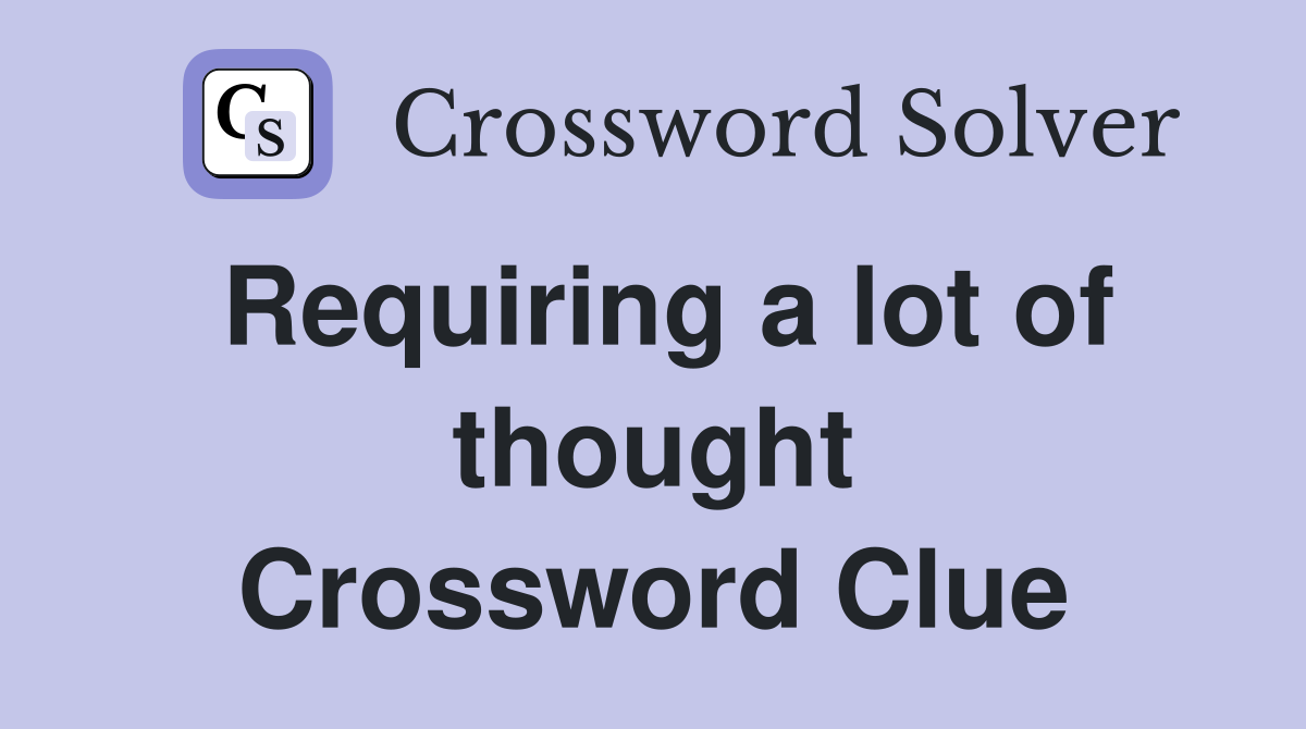 Requiring a lot of thought Crossword Clue