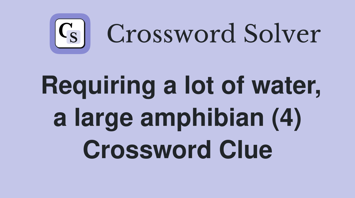 Requiring a lot of water, a large amphibian (4) Crossword Clue