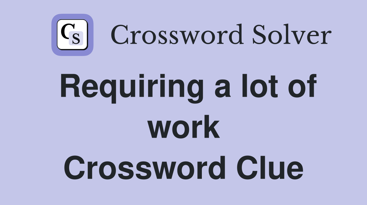 Requiring a lot of work Crossword Clue