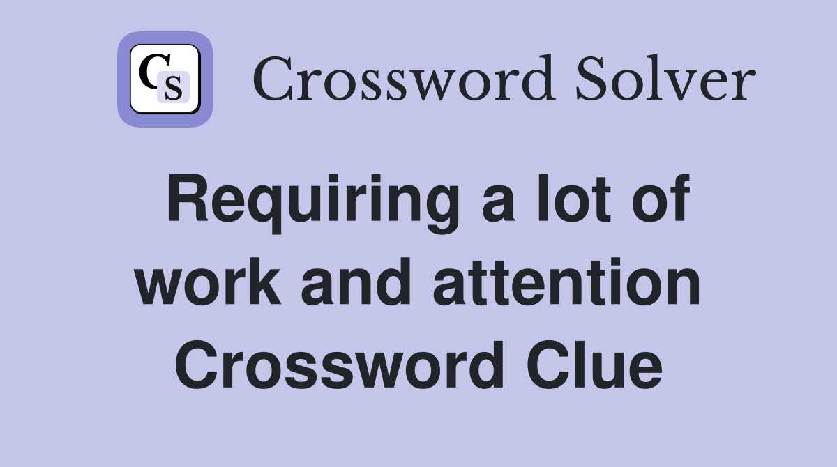 Requiring a lot of work and attention Crossword Clue