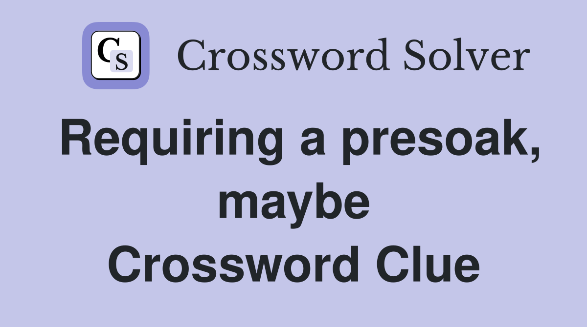 Requiring a presoak, maybe Crossword Clue