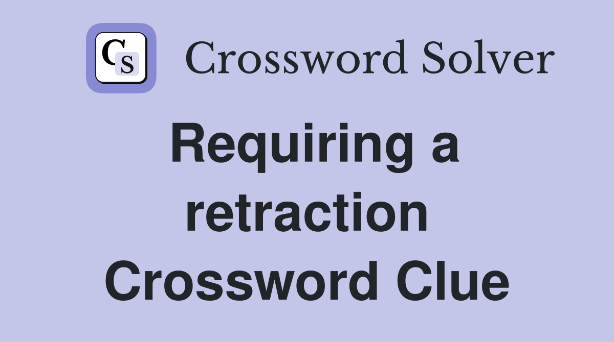 Requiring a retraction Crossword Clue