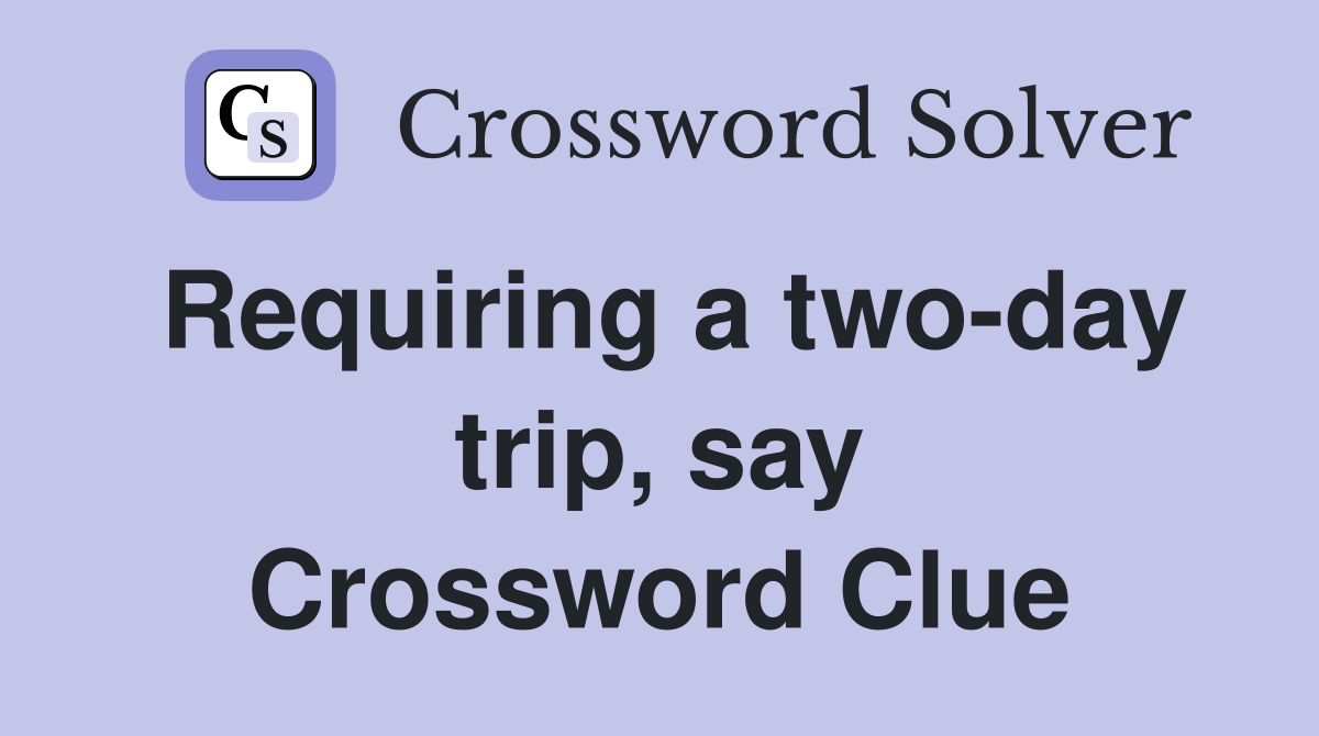 Requiring a two-day trip, say Crossword Clue