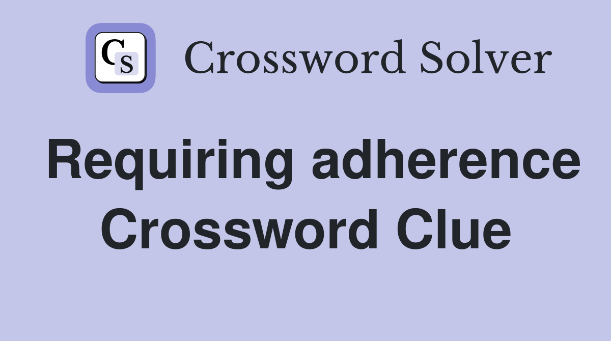 Requiring adherence Crossword Clue