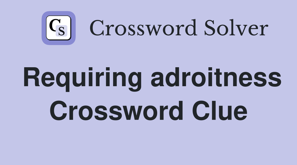 Requiring adroitness Crossword Clue
