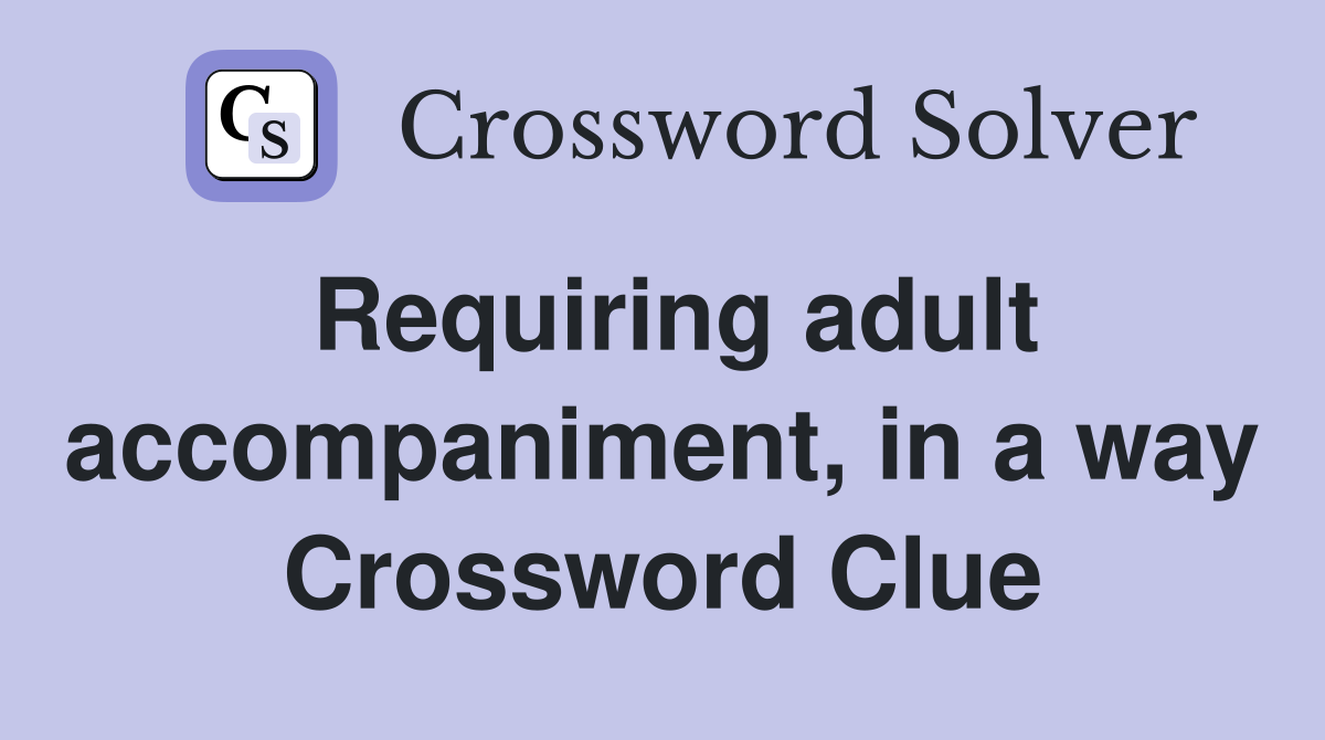 Requiring adult accompaniment, in a way Crossword Clue