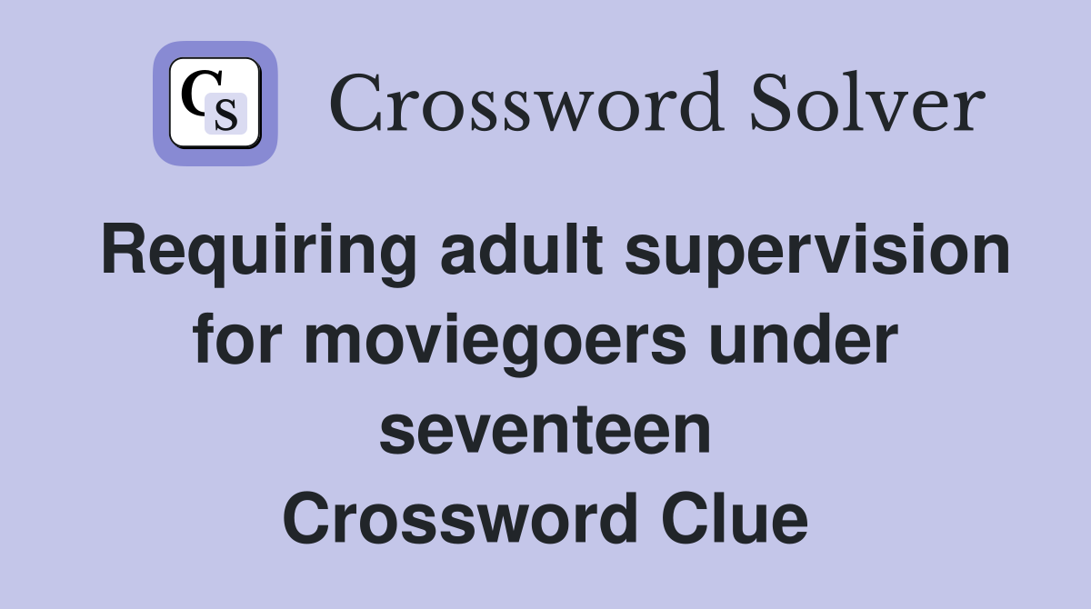 Requiring adult supervision for moviegoers under seventeen Crossword Clue