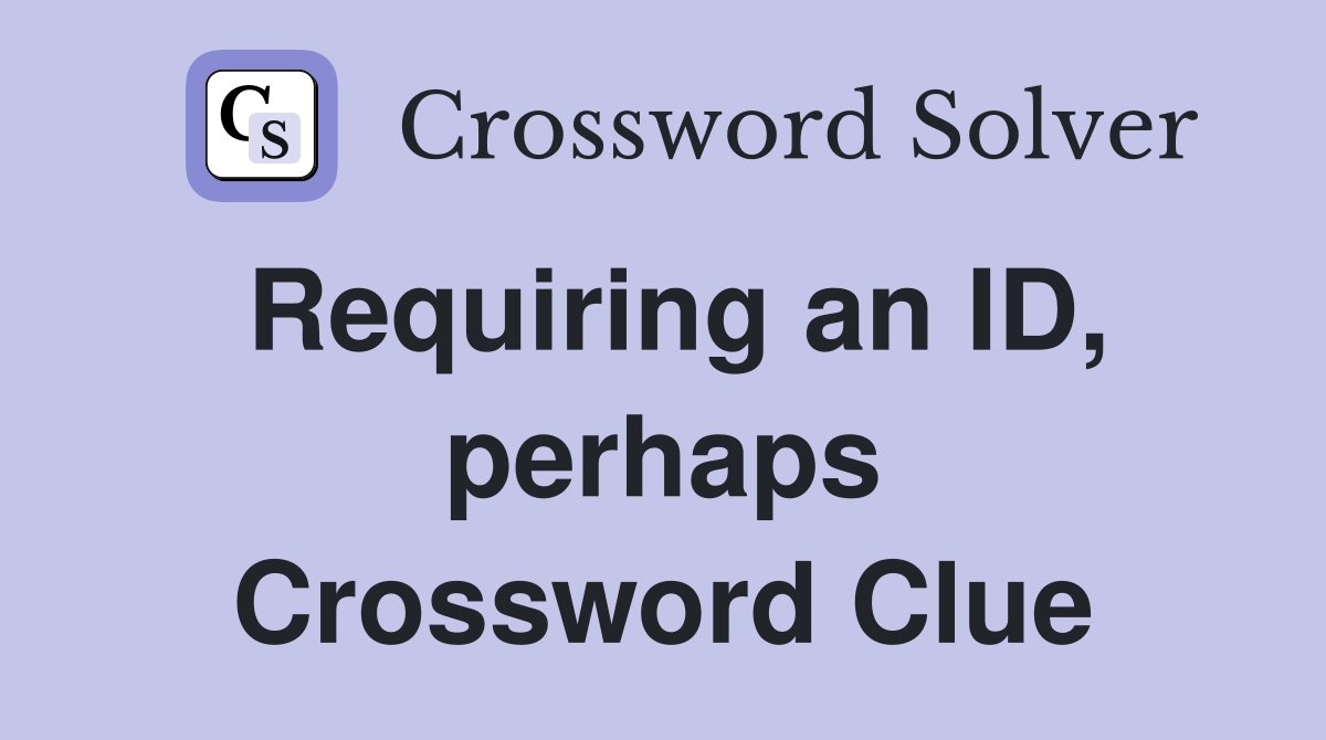 Requiring an ID, perhaps Crossword Clue