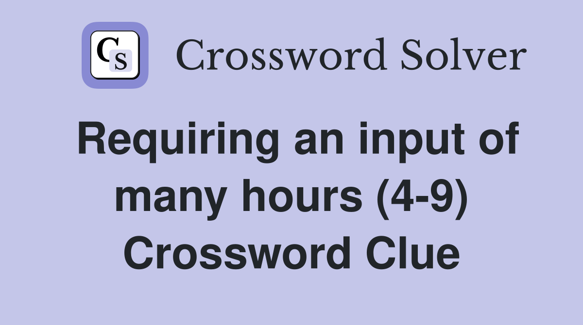 Requiring an input of many hours (4-9) Crossword Clue