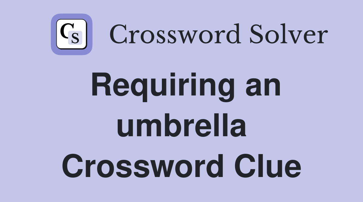 Requiring an umbrella Crossword Clue