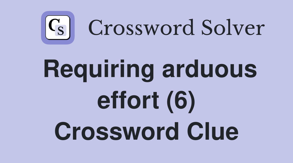 Requiring arduous effort (6) Crossword Clue