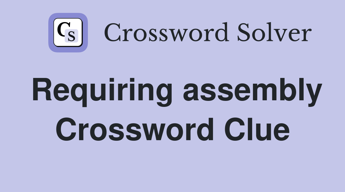 Requiring assembly Crossword Clue