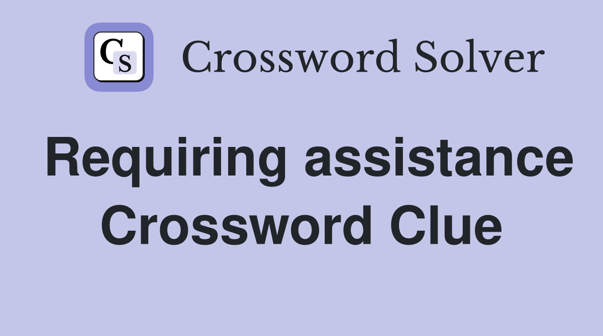 Requiring assistance Crossword Clue