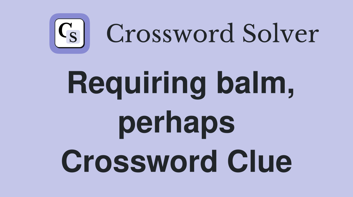 Requiring balm, perhaps Crossword Clue