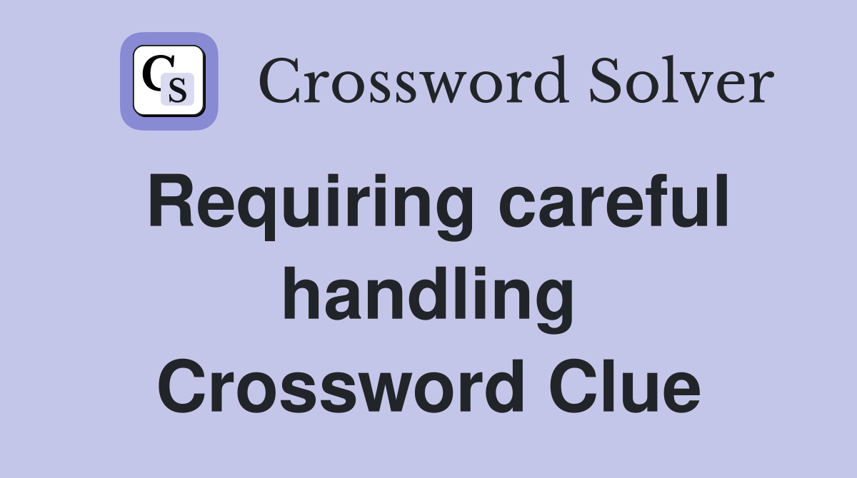 Requiring careful handling Crossword Clue