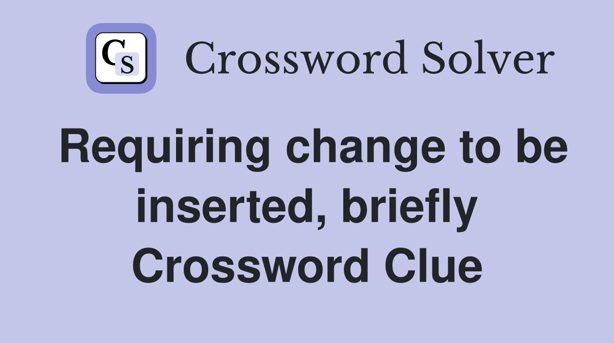 Requiring change to be inserted, briefly Crossword Clue