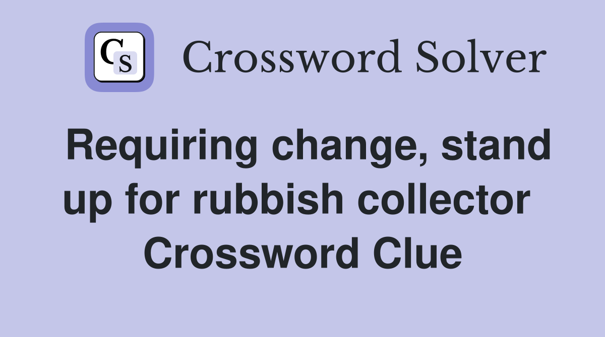 Requiring change, stand up for rubbish collector  Crossword Clue