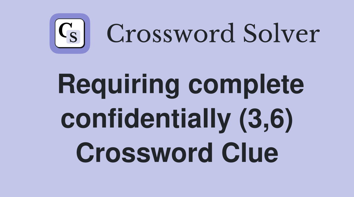 Requiring complete confidentially (3,6) Crossword Clue