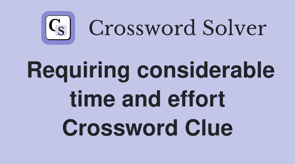 Requiring considerable time and effort Crossword Clue