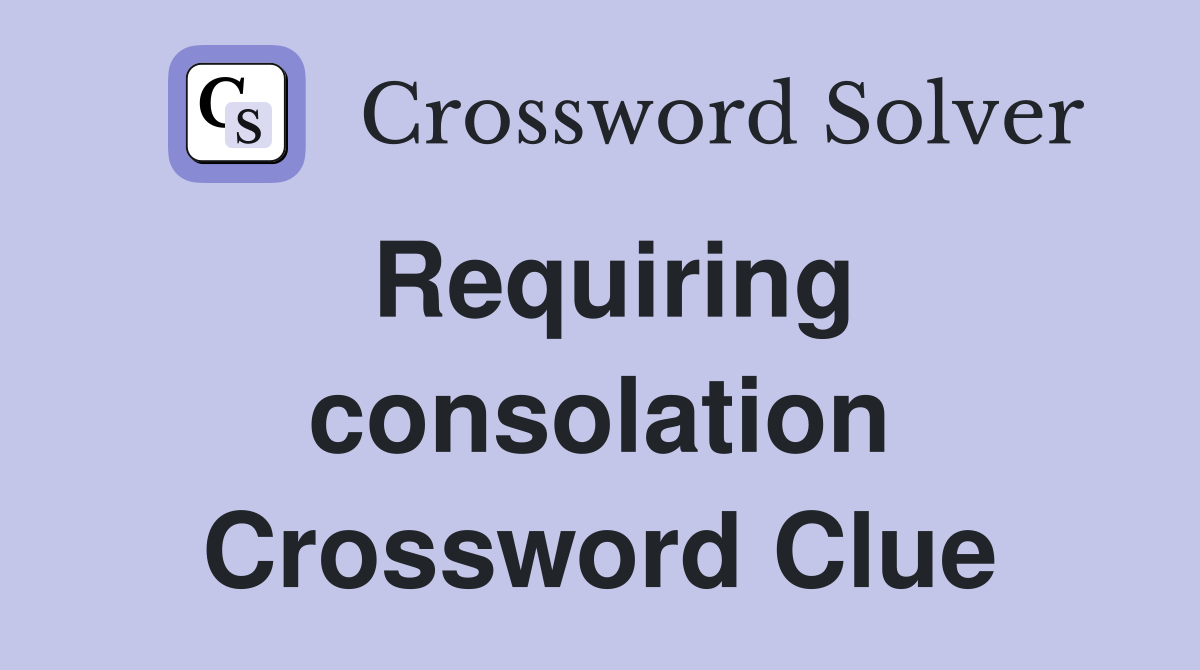 Requiring consolation Crossword Clue