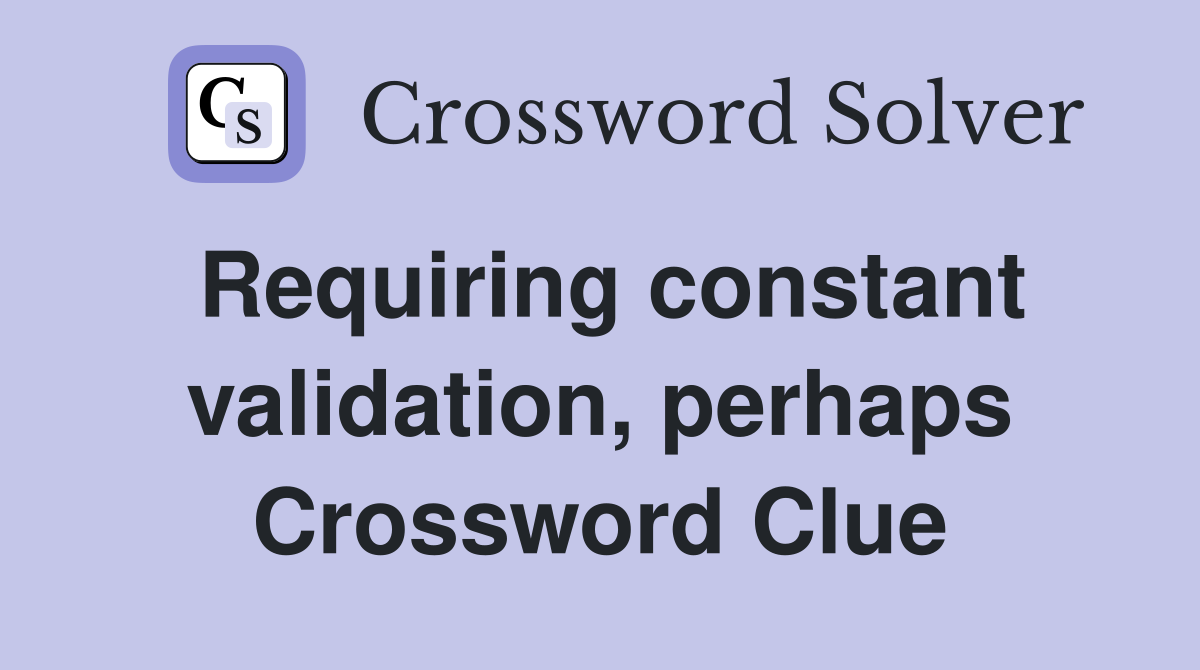 Requiring constant validation, perhaps Crossword Clue