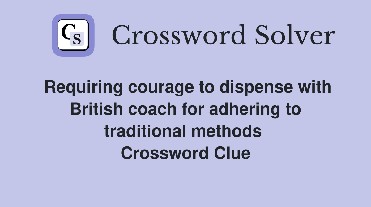 Requiring courage to dispense with British coach for adhering to traditional methods  Crossword Clue